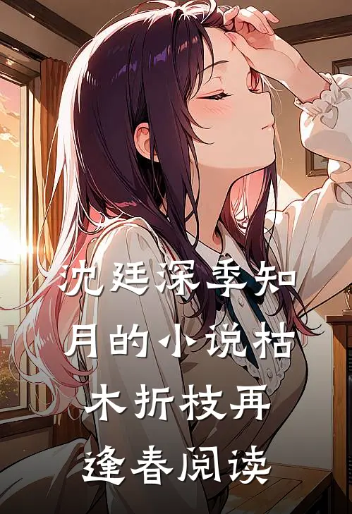沈廷深季知月的小说枯木折枝再逢春阅读