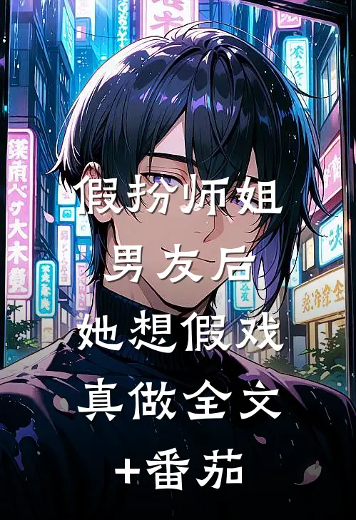 假扮师姐男友后，她想假戏真做全文+番茄