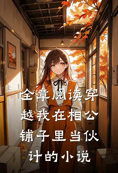 全章阅读穿越我在相公铺子里当伙计的小说