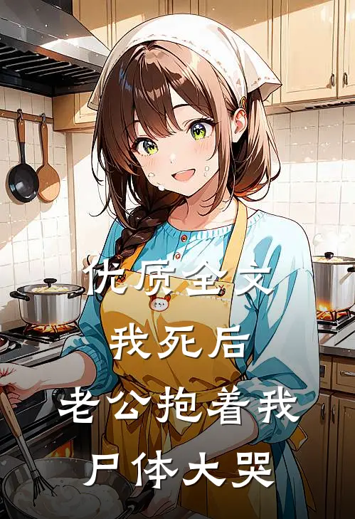 优质全文我死后，老公抱着我尸体大哭