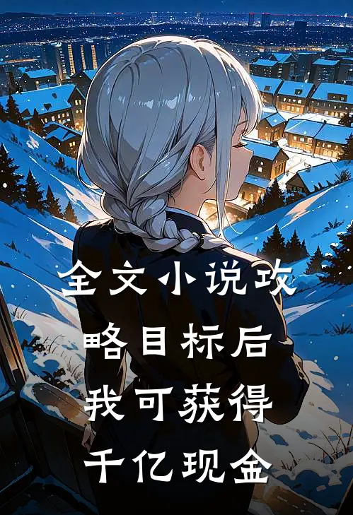 全文小说攻略目标后，我可获得千亿现金