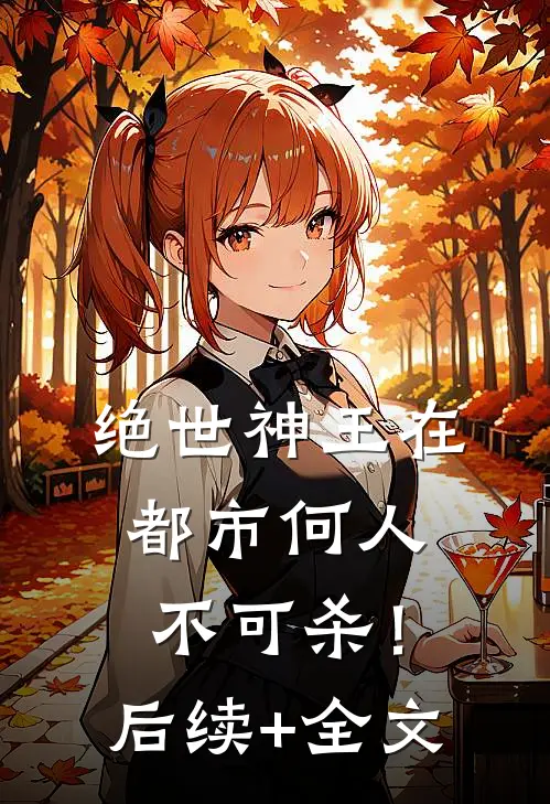 绝世神王在都市-何人不可杀！后续+全文
