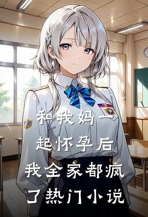 和我妈一起怀孕后，我全家都疯了热门小说