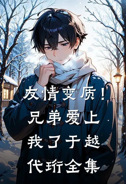 友情变质！兄弟爱上我了于越代珩 全集