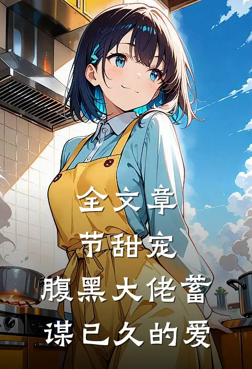 全文章节甜宠：腹黑大佬蓄谋已久的爱
