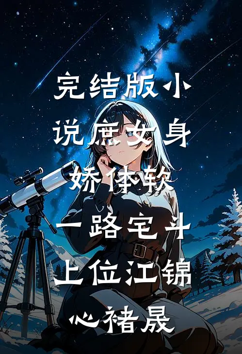 完结版小说庶女身娇体软，一路宅斗上位江锦心褚晟