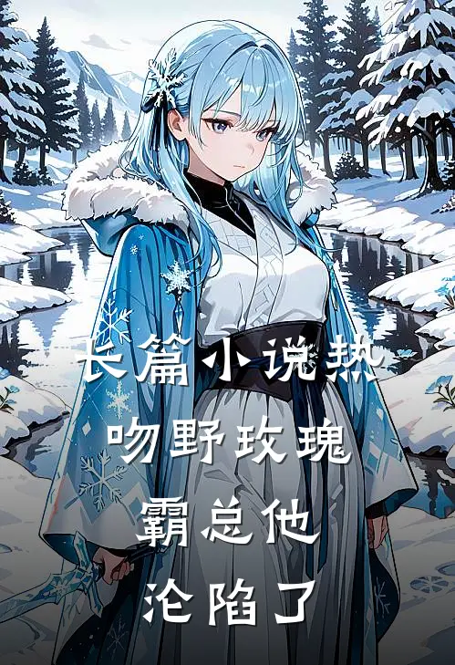长篇小说热吻野玫瑰，霸总他沦陷了