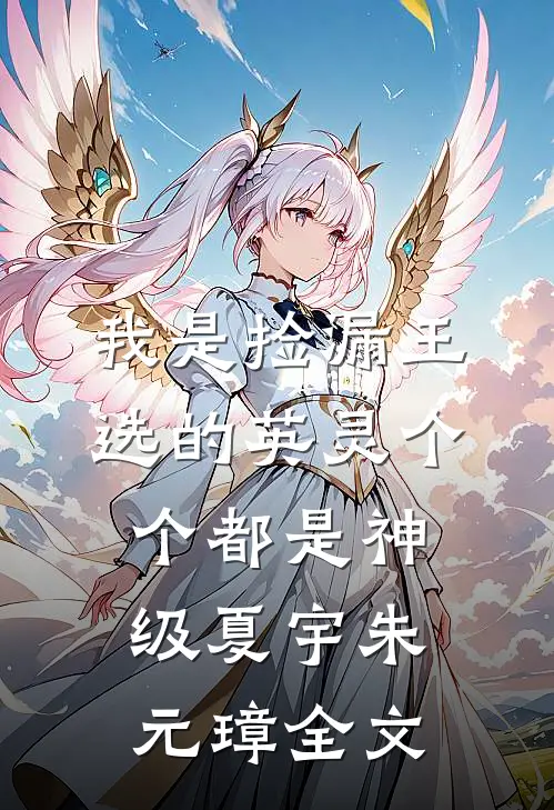 我是捡漏王，选的英灵个个都是神级夏宇朱元璋全文