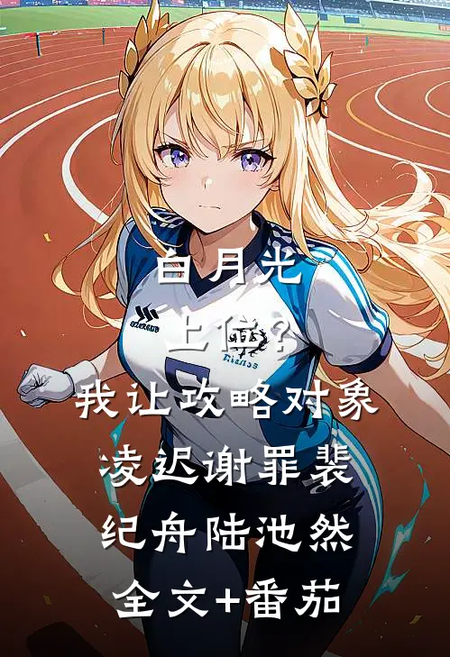 白月光上位？我让攻略对象凌迟谢罪裴纪舟陆池然全文+番茄
