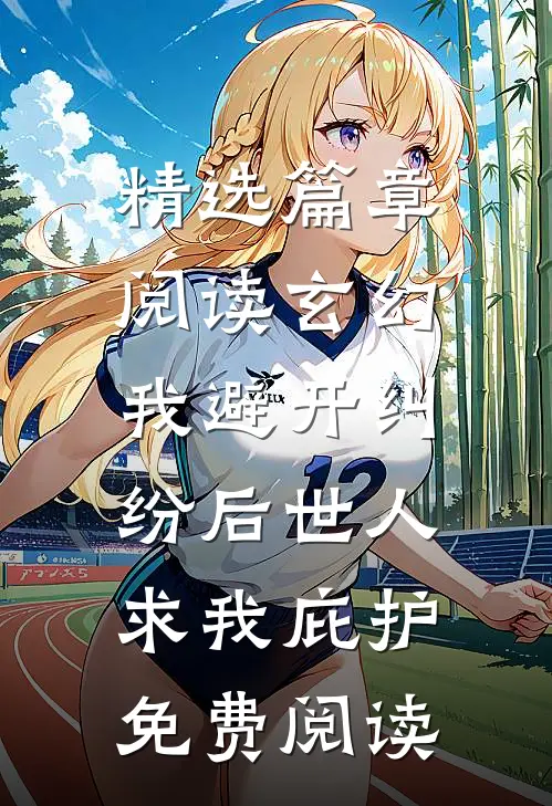 精选篇章阅读玄幻:我避开纠纷后世人求我庇护免费阅读