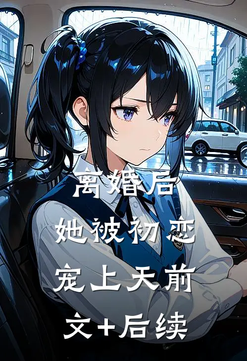离婚后，她被初恋宠上天前文+后续