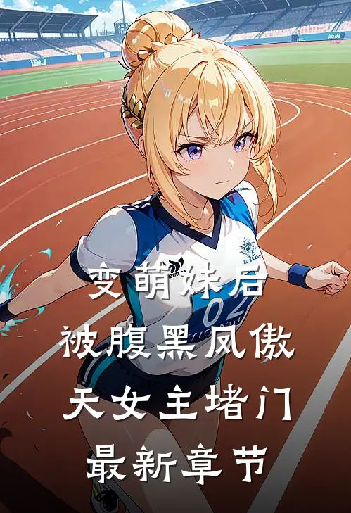 变萌妹后，被腹黑凤傲天女主堵门最新章节