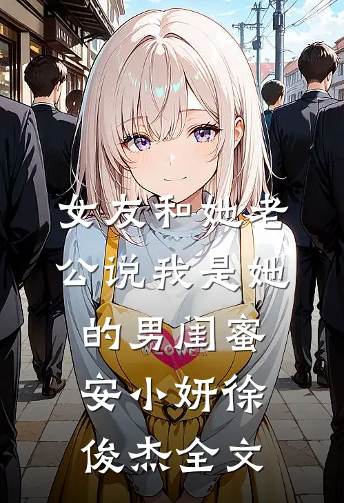 女友和她老公说我是她的男闺蜜安小妍徐俊杰全文