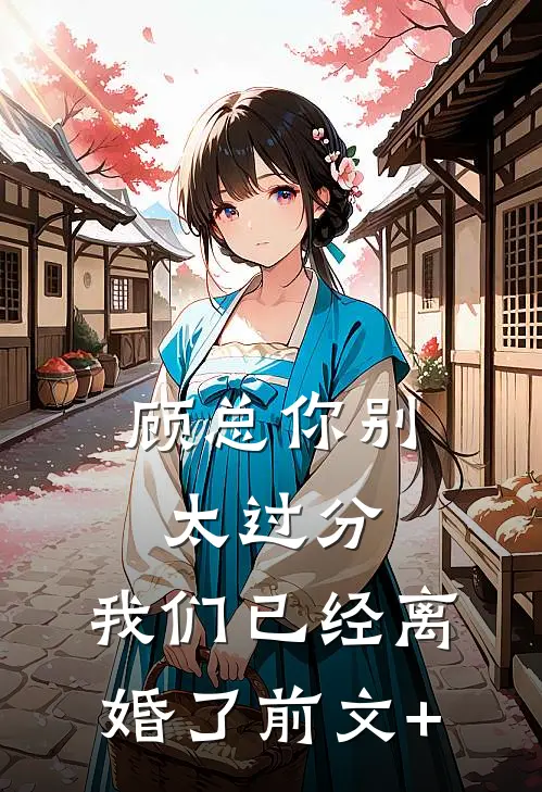 顾总你别太过分，我们已经离婚了前文+