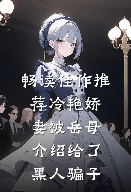 畅读佳作推荐冷艳娇妻被岳母介绍给了黑人骗子
