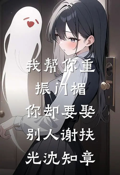 我帮你重振门楣，你却要娶别人谢扶光沈知章