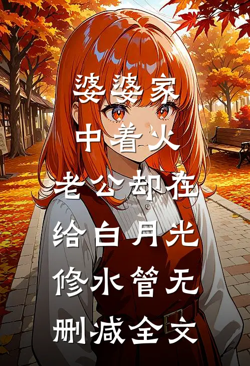 婆婆家中着火，老公却在给白月光修水管无删减全文