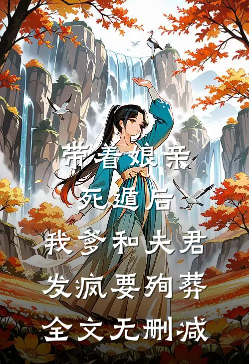 带着娘亲死遁后，我爹和夫君发疯要殉葬全文无删减