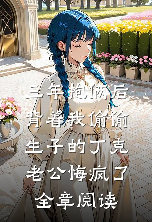 三年抱俩后，背着我偷偷生子的丁克老公悔疯了全章阅读