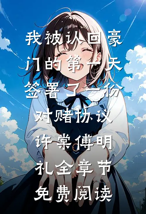 我被认回豪门的第一天，签署了一份对赌协议许棠傅明礼全章节免费阅读