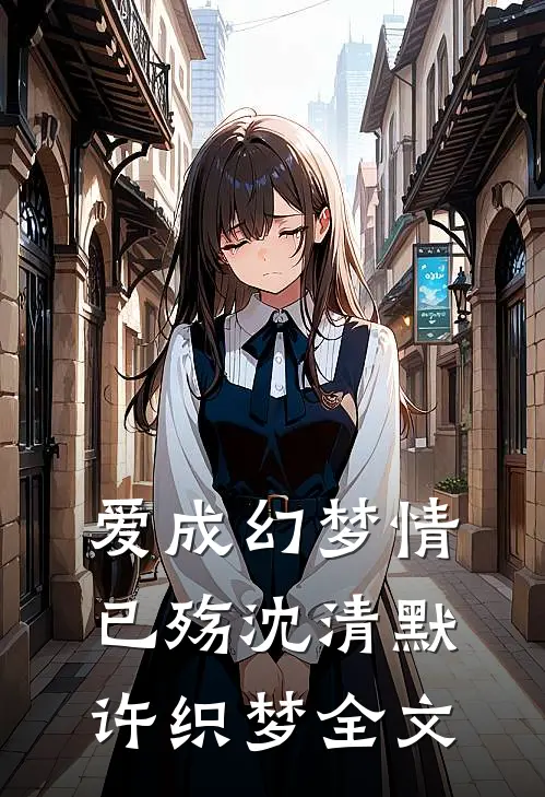 爱成幻梦情已殇沈清默许织梦全文