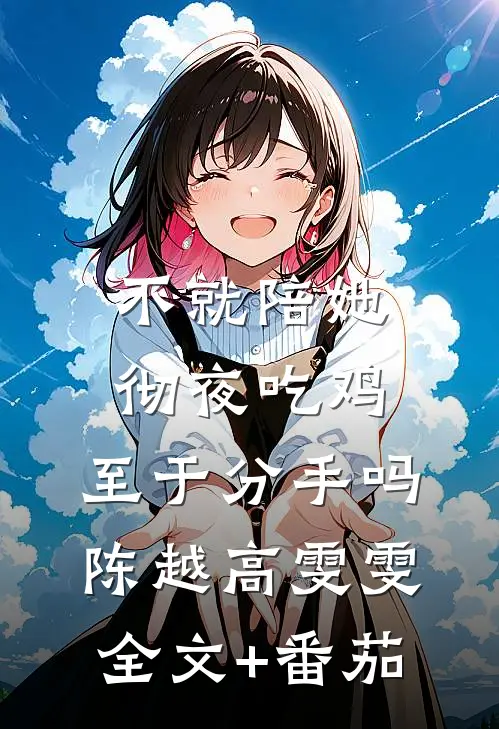 不就陪她彻夜吃鸡，至于分手吗陈越高雯雯全文+番茄