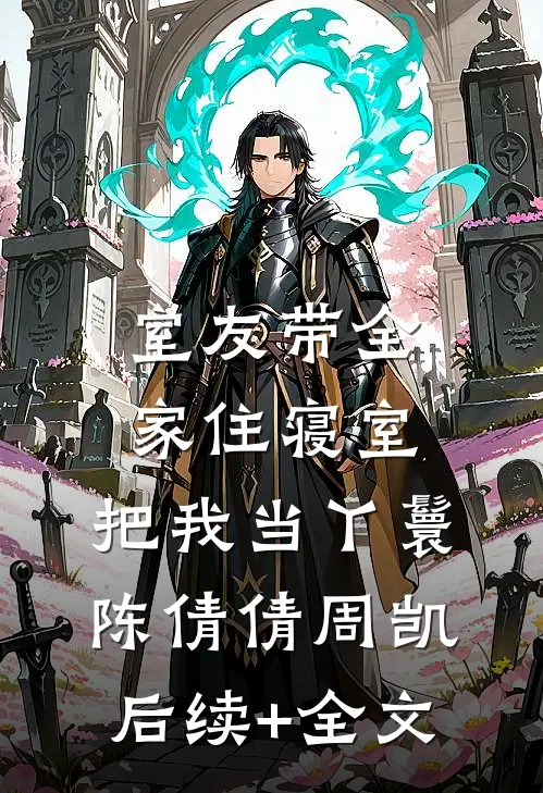 室友带全家住寝室，把我当丫鬟陈倩倩周凯后续+全文