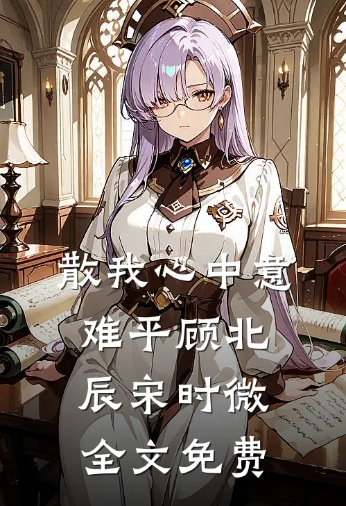 散我心中意难平顾北辰宋时微全文免费