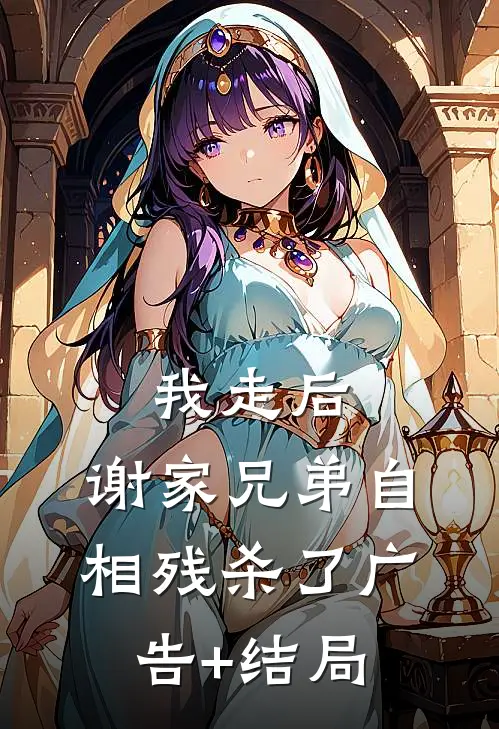 我走后，谢家兄弟自相残杀了广告+结局