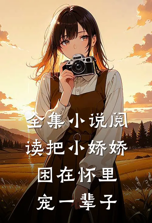 全集小说阅读把小娇娇困在怀里，宠一辈子