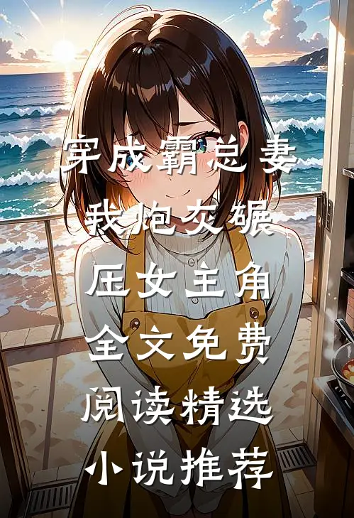 穿成霸总妻我炮灰碾压女主角全文免费阅读精选小说推荐