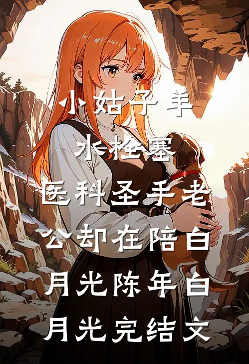 小姑子羊水栓塞，医科圣手老公却在陪白月光陈年白月光完结文