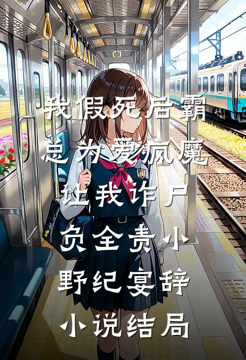我假死后霸总为爱疯魔，让我诈尸负全责小野纪宴辞小说结局