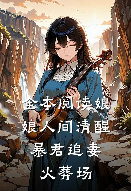 全本阅读娘娘人间清醒，暴君追妻火葬场