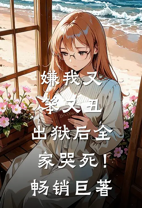 嫌我又笨又丑，出狱后全家哭死！畅销巨著