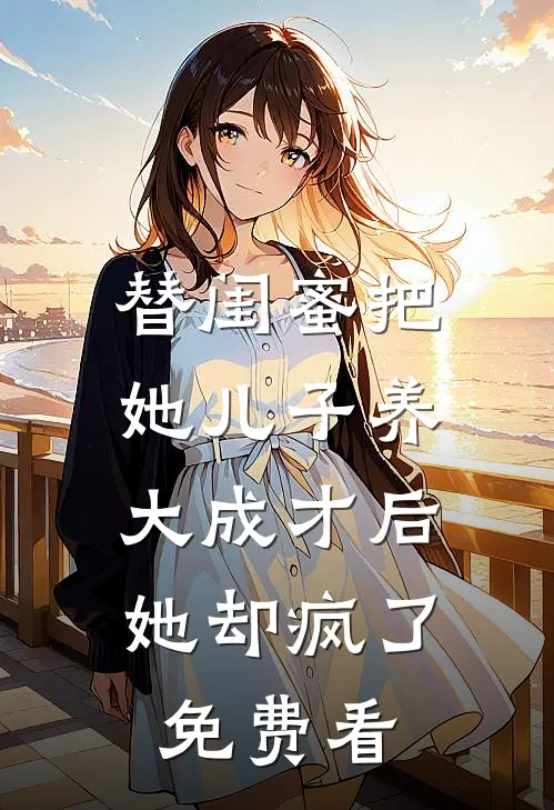 替闺蜜把她儿子养大成才后，她却疯了免费看