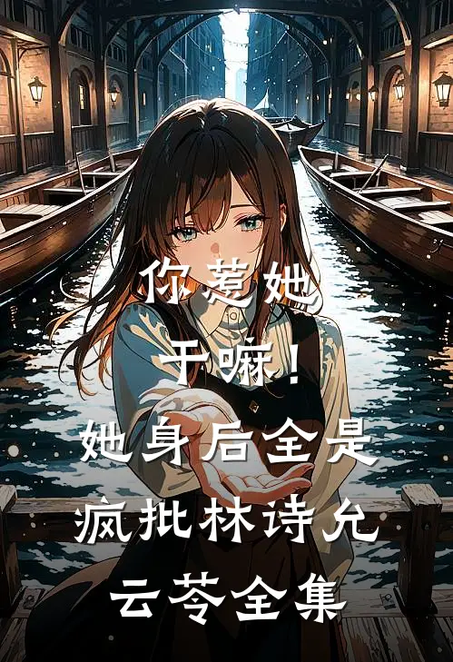 你惹她干嘛！她身后全是疯批林诗允云苓全集