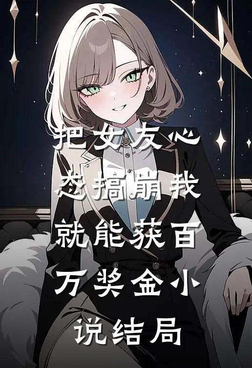 把女友心态搞崩我就能获百万奖金小说结局