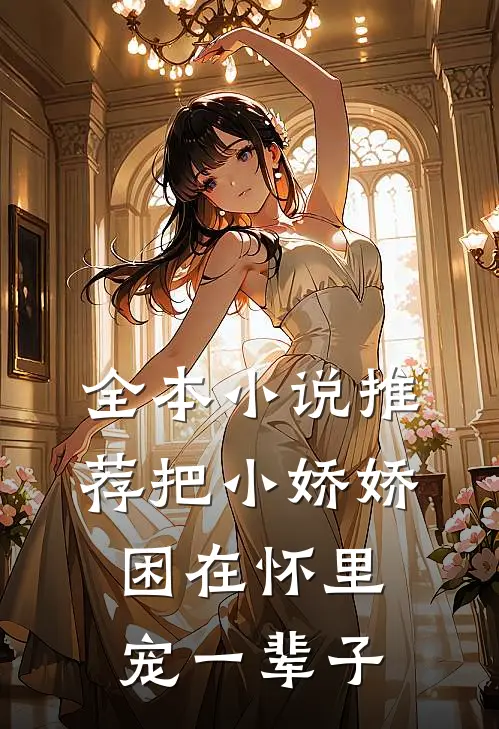 全本小说推荐把小娇娇困在怀里，宠一辈子