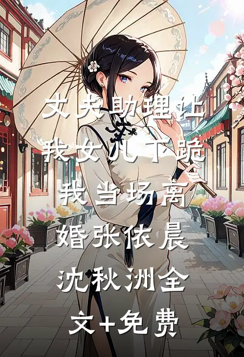 丈夫助理让我女儿下跪，我当场离婚张依晨沈秋洲全文+免费