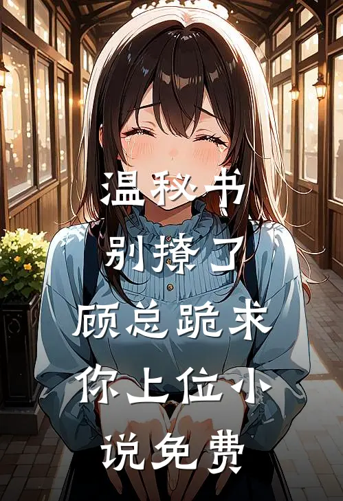 温秘书别撩了，顾总跪求你上位小说免费