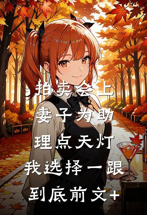 拍卖会上妻子为助理点天灯，我选择一跟到底前文+