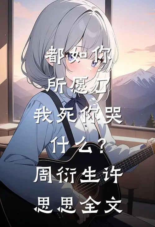 都如你所愿了，我死你哭什么？周衍生许思思全文