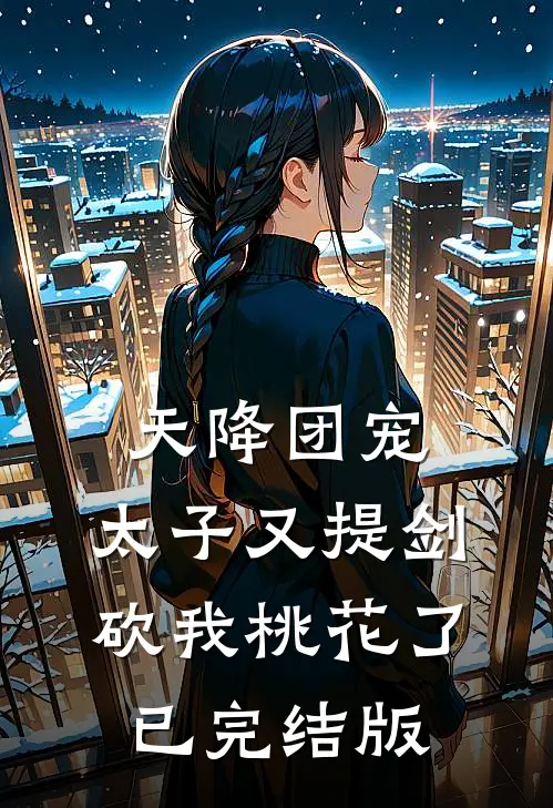 天降团宠：太子又提剑砍我桃花了已完结版