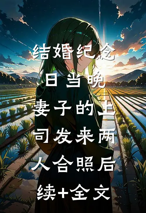 结婚纪念日当晚，妻子的上司发来两人合照后续+全文