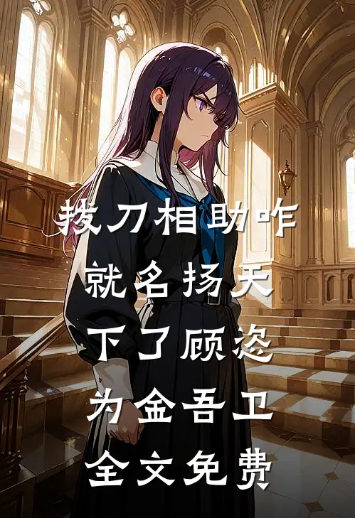 拔刀相助咋就名扬天下了顾恣为金吾卫全文免费