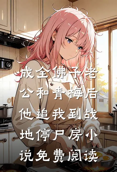成全佛子老公和青梅后，他追我到战地停尸房小说免费阅读