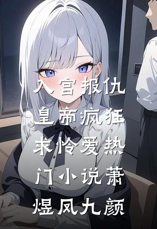 入宫报仇，皇帝疯狂求怜爱热门小说萧煜凤九颜