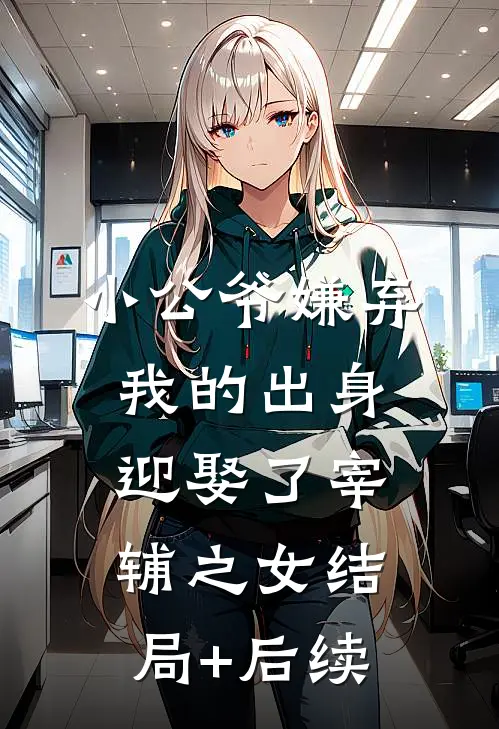 小公爷嫌弃我的出身，迎娶了宰辅之女结局+后续