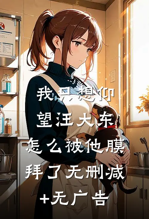 我只想仰望汪大东，怎么被他膜拜了无删减+无广告
